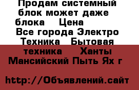Продам системный блок может даже 2 блока  › Цена ­ 2 500 - Все города Электро-Техника » Бытовая техника   . Ханты-Мансийский,Пыть-Ях г.